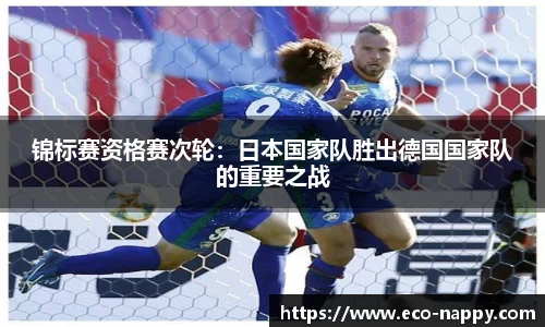 锦标赛资格赛次轮：日本国家队胜出德国国家队的重要之战