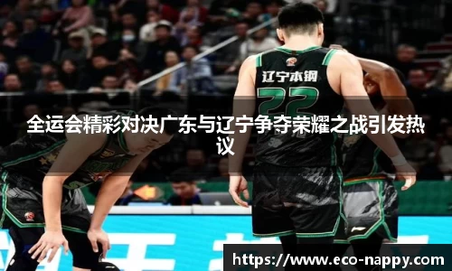 全运会精彩对决广东与辽宁争夺荣耀之战引发热议