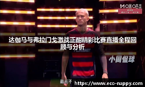 达伽马与弗拉门戈激战正酣精彩比赛直播全程回顾与分析